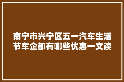 南宁市兴宁区五一汽车生活节车企都有哪些优惠一文读懂