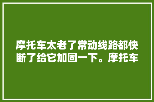 摩托车太老了常动线路都快断了给它加固一下。摩托车维修