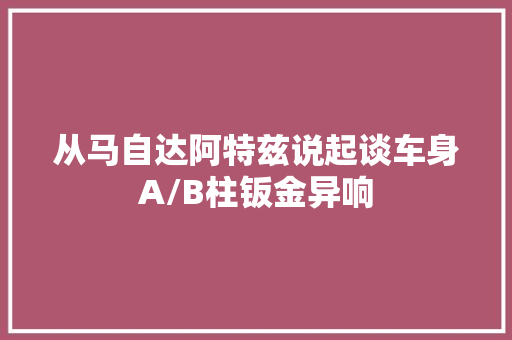从马自达阿特兹说起谈车身A/B柱钣金异响