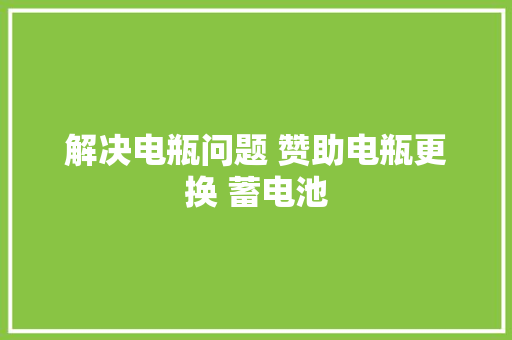 解决电瓶问题 赞助电瓶更换 蓄电池