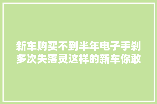 新车购买不到半年电子手刹多次失落灵这样的新车你敢开吗
