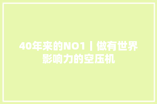 40年来的NO1丨做有世界影响力的空压机