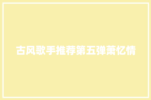 古风歌手推荐第五弹萧忆情 休闲娱乐