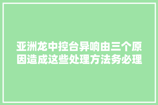 亚洲龙中控台异响由三个原因造成这些处理方法务必理解