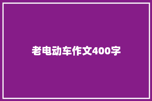 老电动车作文400字 知识百科