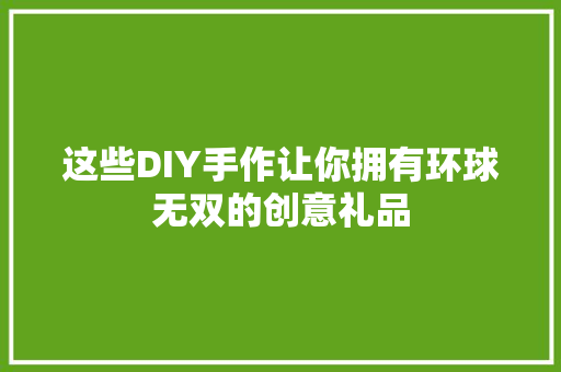 这些DIY手作让你拥有环球无双的创意礼品