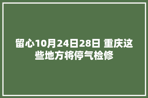 留心10月24日28日 重庆这些地方将停气检修