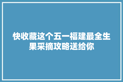 快收藏这个五一福建最全生果采摘攻略送给你