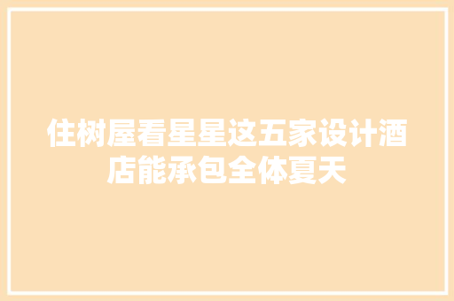 住树屋看星星这五家设计酒店能承包全体夏天
