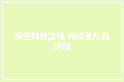 众望所归造句-用众望所归造句