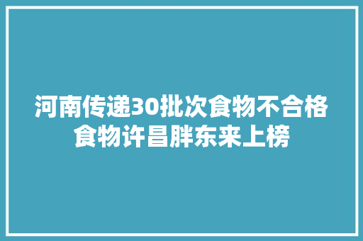 河南传递30批次食物不合格食物许昌胖东来上榜