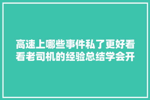 高速上哪些事件私了更好看看老司机的经验总结学会开车更安然
