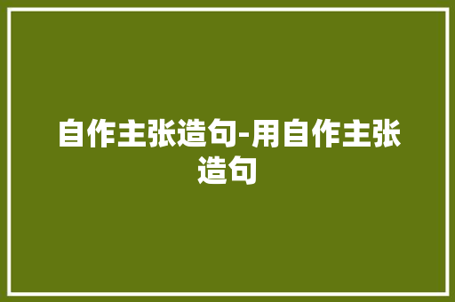 自作主张造句-用自作主张造句