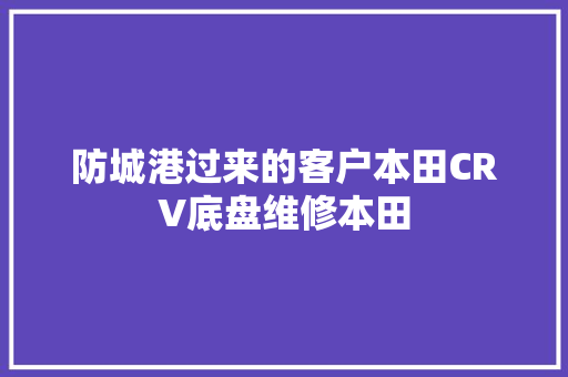 防城港过来的客户本田CRV底盘维修本田