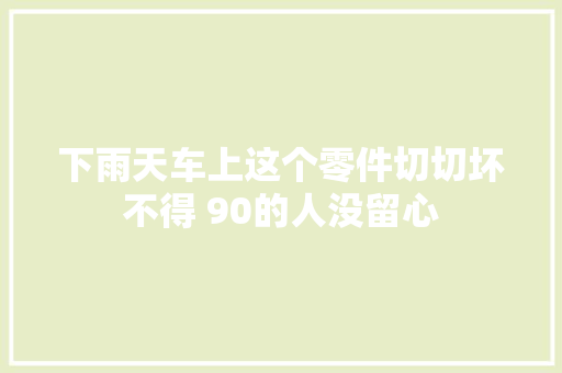 下雨天车上这个零件切切坏不得 90的人没留心
