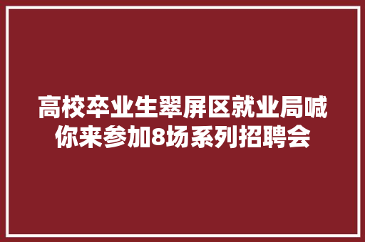 高校卒业生翠屏区就业局喊你来参加8场系列招聘会