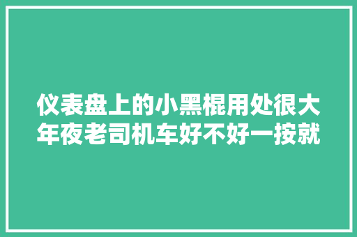仪表盘上的小黑棍用处很大年夜老司机车好不好一按就知道