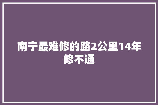 南宁最难修的路2公里14年修不通