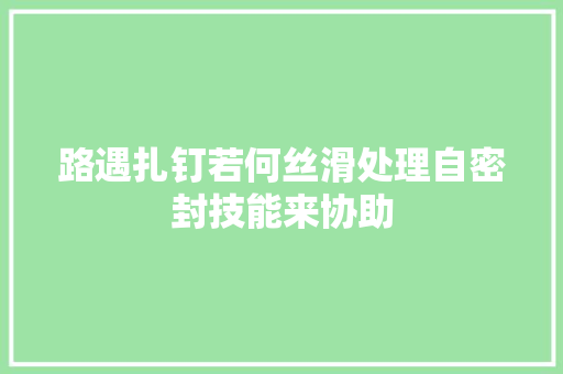路遇扎钉若何丝滑处理自密封技能来协助