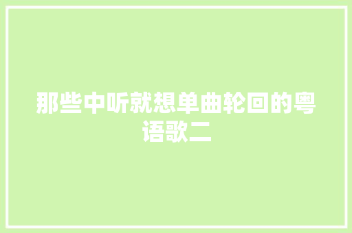 那些中听就想单曲轮回的粤语歌二 休闲娱乐