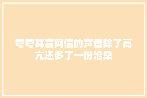 夸夸其言阿信的声音除了高亢还多了一份沧桑