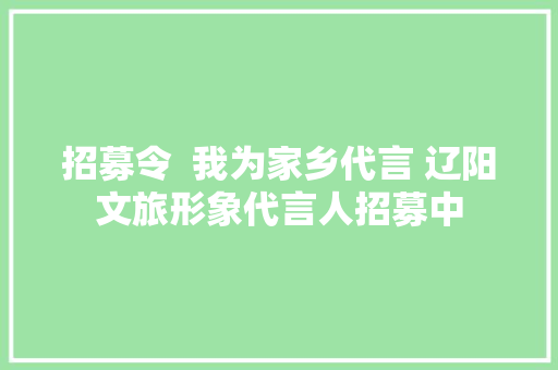 招募令  我为家乡代言 辽阳文旅形象代言人招募中