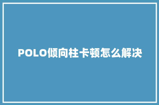 POLO倾向柱卡顿怎么解决