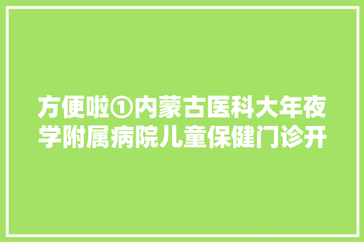 方便啦①内蒙古医科大年夜学附属病院儿童保健门诊开放啦②国产灵巧车跨辖区转移挂号营业提档营业下放至呼市市四区车管所 汽车知识