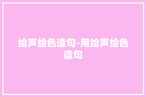 绘声绘色造句-用绘声绘色造句