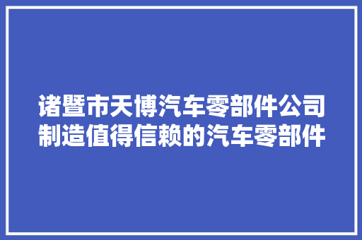 诸暨市天博汽车零部件公司制造值得信赖的汽车零部件