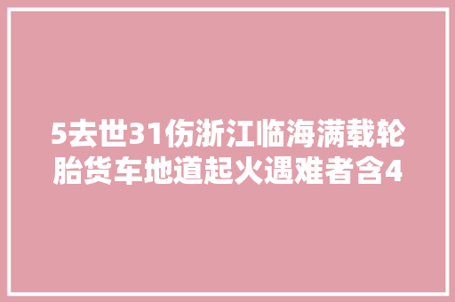5去世31伤浙江临海满载轮胎货车地道起火遇难者含4岁男童