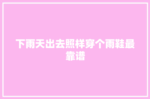 下雨天出去照样穿个雨鞋最靠谱
