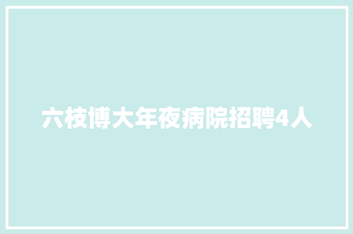 六枝博大年夜病院招聘4人