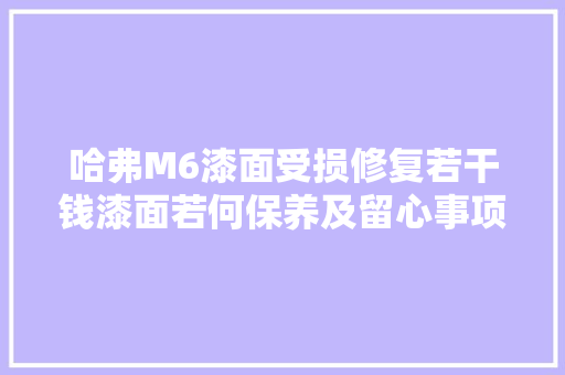 哈弗M6漆面受损修复若干钱漆面若何保养及留心事项
