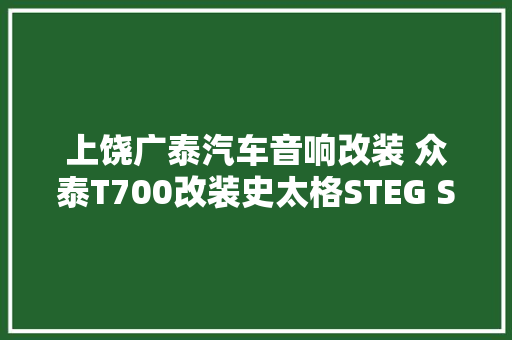 上饶广泰汽车音响改装 众泰T700改装史太格STEG SG650C 激活欢乐