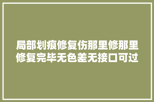 局部划痕修复伤那里修那里修复完毕无色差无接口可过