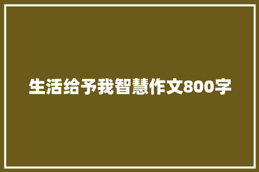 生活给予我智慧作文800字