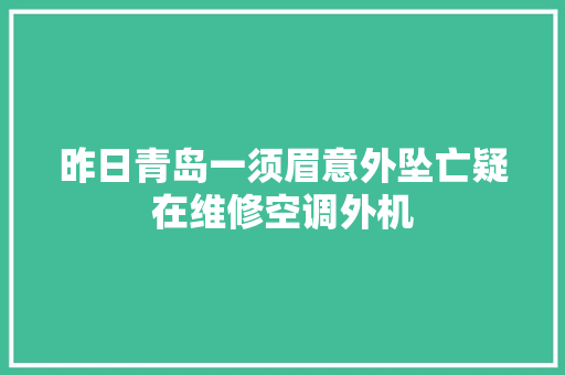 昨日青岛一须眉意外坠亡疑在维修空调外机