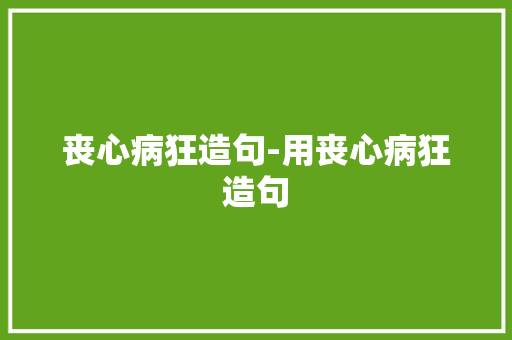 丧心病狂造句-用丧心病狂造句