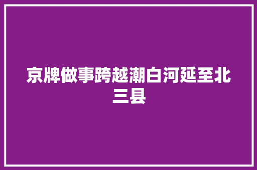 京牌做事跨越潮白河延至北三县