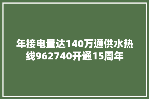 年接电量达140万通供水热线962740开通15周年