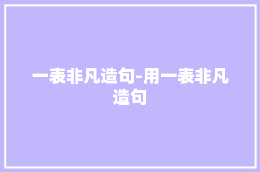 一表非凡造句-用一表非凡造句