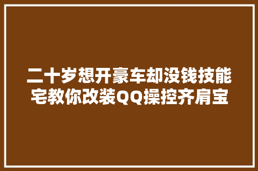 二十岁想开豪车却没钱技能宅教你改装QQ操控齐肩宝马