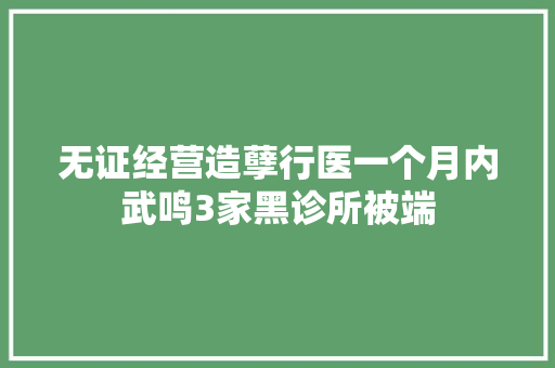 无证经营造孽行医一个月内武鸣3家黑诊所被端