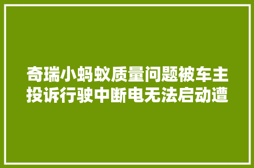 奇瑞小蚂蚁质量问题被车主投诉行驶中断电无法启动遭到吐槽