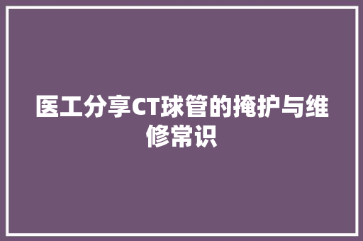 医工分享CT球管的掩护与维修常识