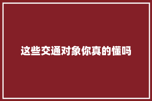 这些交通对象你真的懂吗 汽车知识