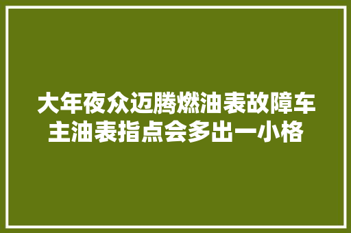 大年夜众迈腾燃油表故障车主油表指点会多出一小格