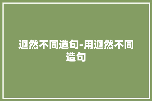 迥然不同造句-用迥然不同造句