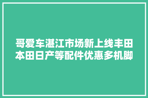 哥爱车湛江市场新上线丰田本田日产等配件优惠多机脚胶低至85
